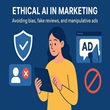 Ethical AI in marketing preventing bias, fake reviews, and manipulative ads